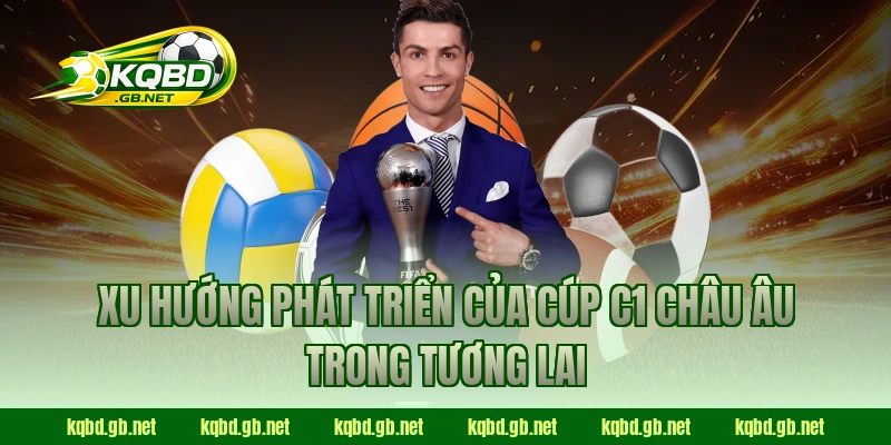 Xu hướng phát triển của Cúp C1 Châu Âu trong tương lai