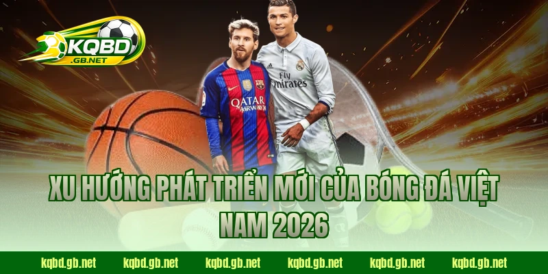 Xu hướng phát triển mới của bóng đá Việt Nam 2026