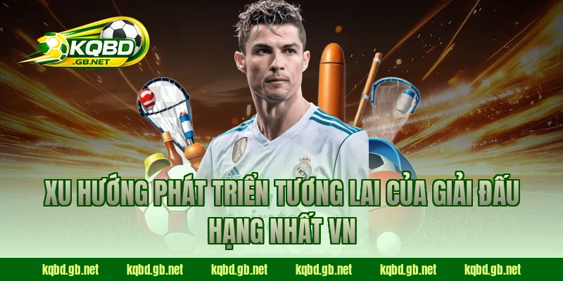 Xu hướng phát triển tương lai của giải đấu Hạng Nhất VN